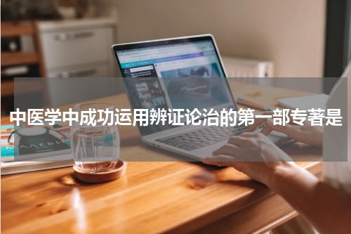 中医学中成功运用辨证论治的第一部专著是