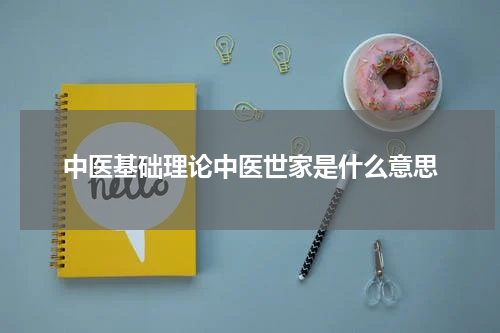 中医基础理论中医世家是什么意思