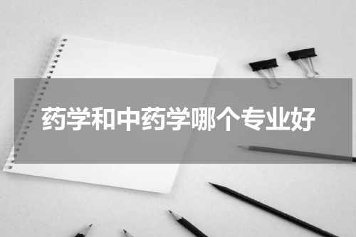 药学和中药学哪个专业好