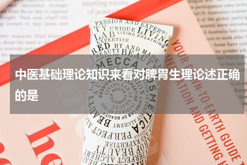 中医基础理论知识来看对脾胃生理论述正确的是