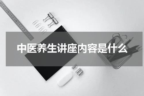 中医养生讲座内容是什么