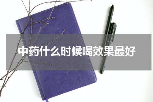 中药什么时候喝效果最好