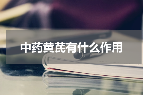 中药黄芪有什么作用