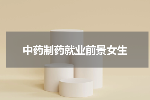 中药制药就业前景女生