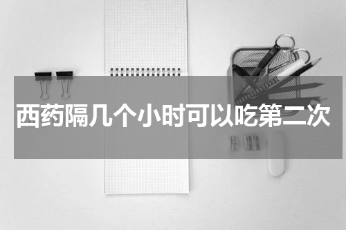 西药隔几个小时可以吃第二次