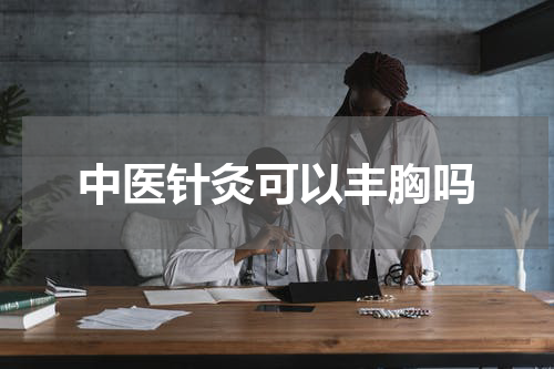 中医针灸可以丰胸吗