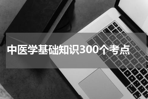 中医学基础知识300个考点