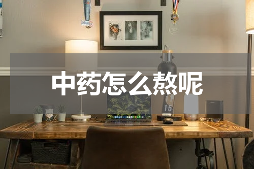 中药怎么熬呢