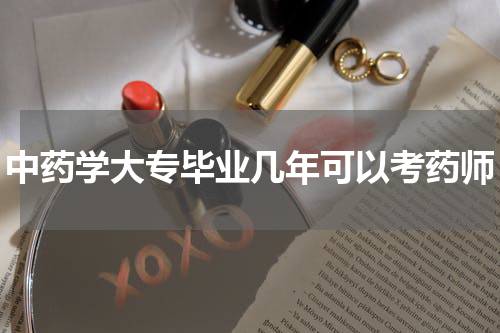 中药学大专毕业几年可以考药师