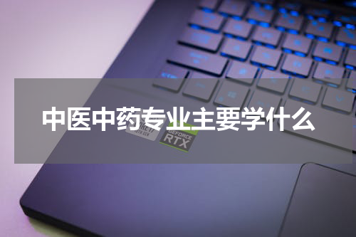 中医中药专业主要学什么