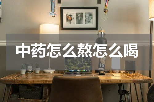 中药怎么熬怎么喝