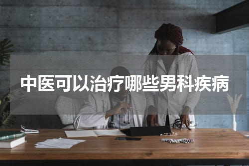 中医可以治疗哪些男科疾病