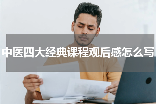 中医四大经典课程观后感怎么写