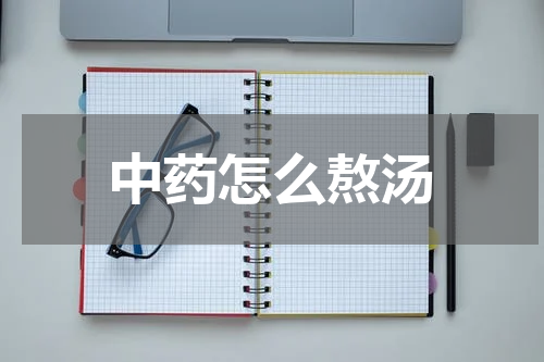 中药怎么熬汤