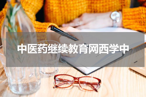 中医药继续教育网西学中