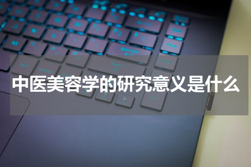 中医美容学的研究意义是什么