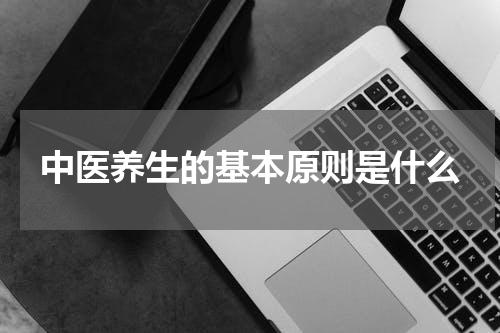 中医养生的基本原则是什么