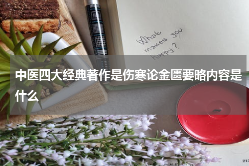 中医四大经典著作是伤寒论金匮要略内容是什么