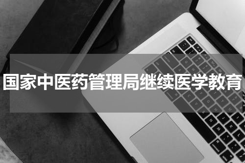 国家中医药管理局继续医学教育