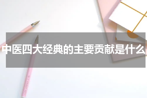 中医四大经典的主要贡献是什么