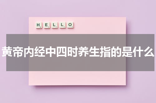 黄帝内经中四时养生指的是什么