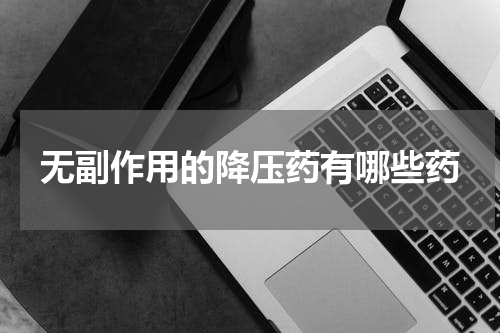 无副作用的降压药有哪些药