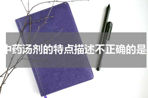 中药汤剂的特点描述不正确的是