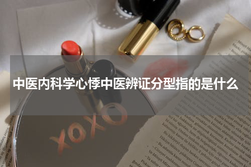 中医内科学心悸中医辨证分型指的是什么