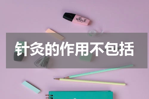 针灸的作用不包括