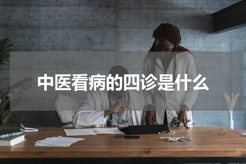 中医看病的四诊是什么