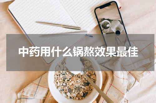 中药用什么锅熬效果最佳