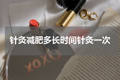 针灸减肥多长时间针灸一次