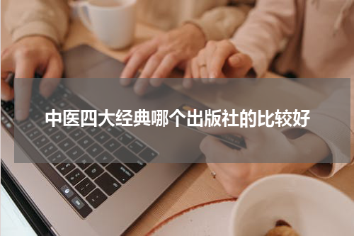 中医四大经典哪个出版社的比较好