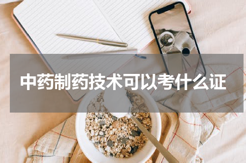 中药制药技术可以考什么证