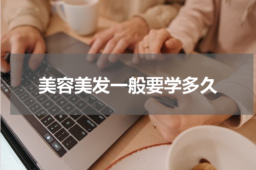 美容美发一般要学多久