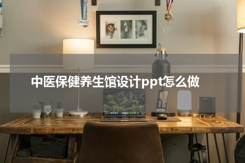 中医保健养生馆设计ppt怎么做
