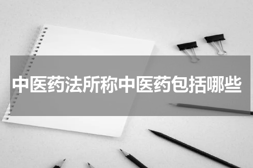 中医药法所称中医药包括哪些