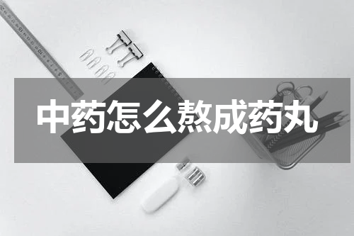中药怎么熬成药丸