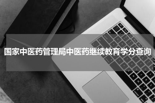 国家中医药管理局中医药继续教育学分查询