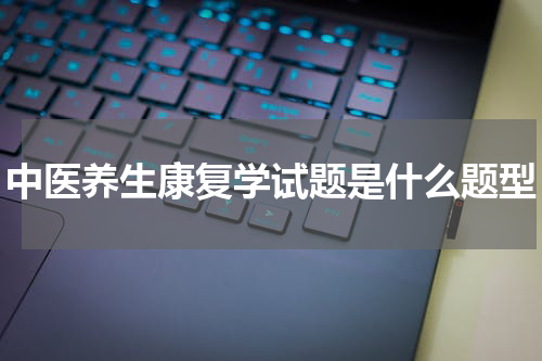 中医养生康复学试题是什么题型