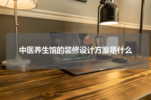 中医养生馆的装修设计方案是什么