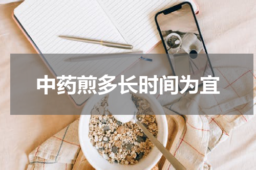 中药煎多长时间为宜