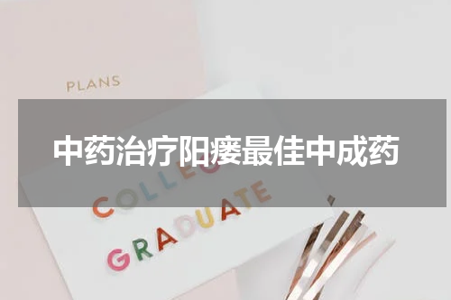 中药治疗阳瘘最佳中成药