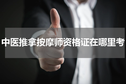 中医推拿按摩师资格证在哪里考