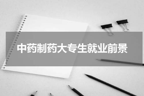 中药制药大专生就业前景