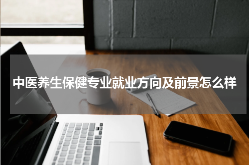 中医养生保健专业就业方向及前景怎么样