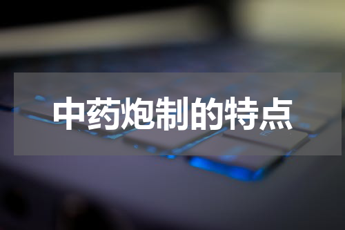 中药炮制的特点