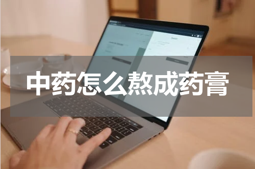 中药怎么熬成药膏