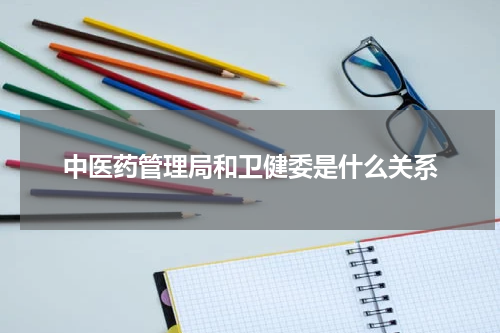 中医药管理局和卫健委是什么关系
