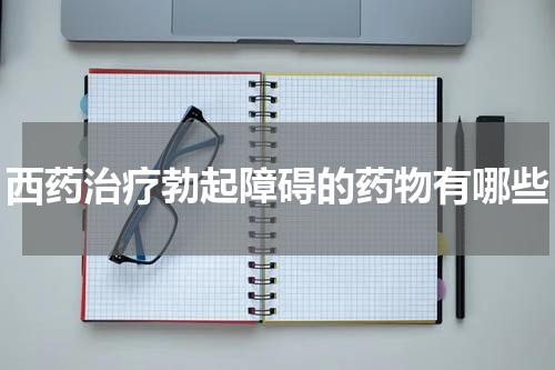 西药治疗勃起障碍的药物有哪些